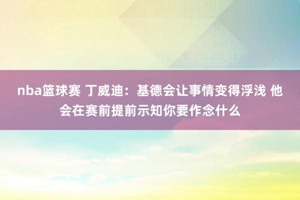 nba篮球赛 丁威迪：基德会让事情变得浮浅 他会在赛前提前示知你要作念什么