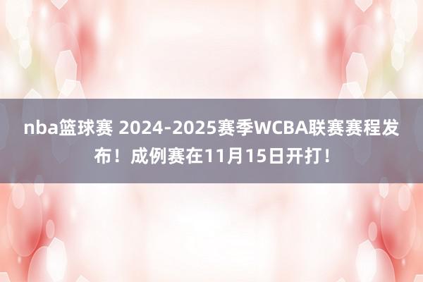 nba篮球赛 2024-2025赛季WCBA联赛赛程发布！成例赛在11月15日开打！