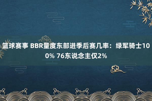 篮球赛事 BBR量度东部进季后赛几率：绿军骑士100% 76东说念主仅2%