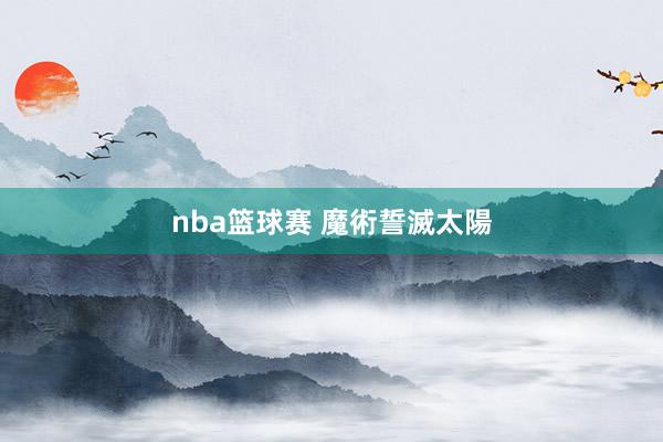 nba篮球赛 魔術誓滅太陽