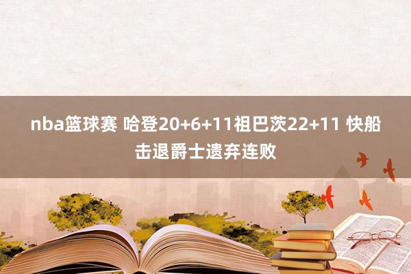 nba篮球赛 哈登20+6+11祖巴茨22+11 快船击退爵士遗弃连败