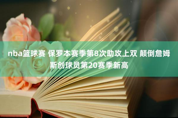 nba篮球赛 保罗本赛季第8次助攻上双 颠倒詹姆斯创球员第20赛季新高