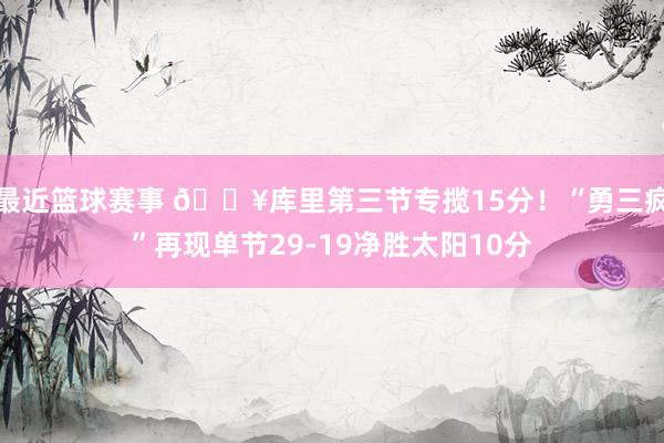 最近篮球赛事 🔥库里第三节专揽15分！“勇三疯”再现单节29-19净胜太阳10分