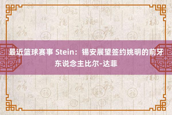 最近篮球赛事 Stein：锡安展望签约姚明的前牙东说念主比尔-达菲