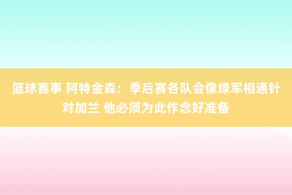 篮球赛事 阿特金森：季后赛各队会像绿军相通针对加兰 他必须为此作念好准备