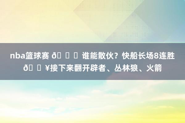 nba篮球赛 😉谁能散伙？快船长场8连胜🔥接下来翻开辟者、丛林狼、火箭