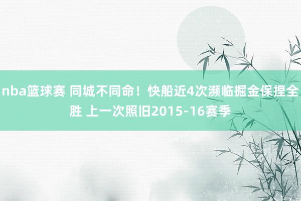 nba篮球赛 同城不同命！快船近4次濒临掘金保捏全胜 上一次照旧2015-16赛季