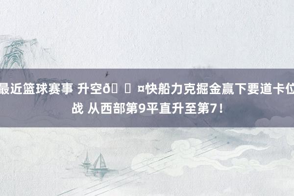 最近篮球赛事 升空😤快船力克掘金赢下要道卡位战 从西部第9平直升至第7！