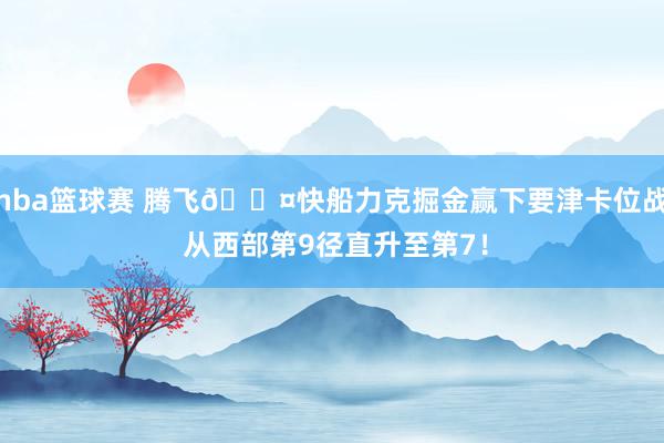 nba篮球赛 腾飞😤快船力克掘金赢下要津卡位战 从西部第9径直升至第7！