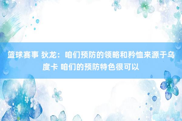 篮球赛事 狄龙：咱们预防的领略和矜恤来源于乌度卡 咱们的预防特色很可以