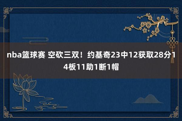 nba篮球赛 空砍三双！约基奇23中12获取28分14板11助1断1帽