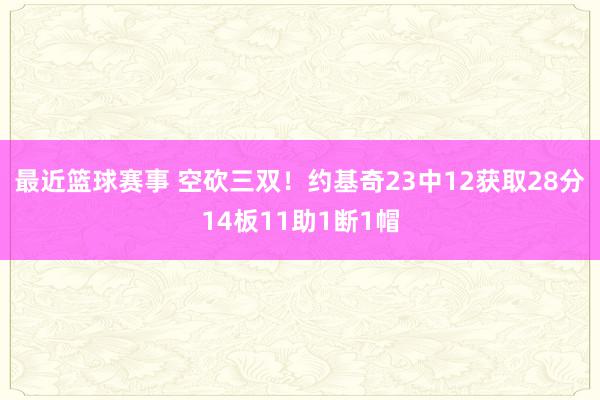 最近篮球赛事 空砍三双！约基奇23中12获取28分14板11助1断1帽