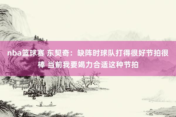 nba篮球赛 东契奇：缺阵时球队打得很好节拍很棒 当前我要竭力合适这种节拍