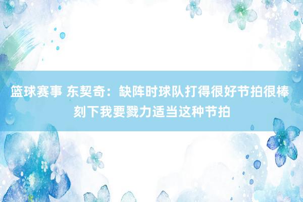 篮球赛事 东契奇：缺阵时球队打得很好节拍很棒 刻下我要戮力适当这种节拍