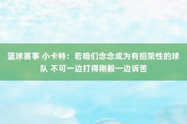 篮球赛事 小卡特：若咱们念念成为有招架性的球队 不可一边打得刚毅一边诉苦