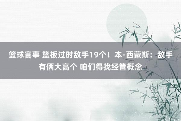 篮球赛事 篮板过时敌手19个！本-西蒙斯：敌手有俩大高个 咱们得找经管概念