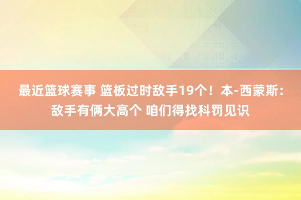 最近篮球赛事 篮板过时敌手19个！本-西蒙斯：敌手有俩大高个 咱们得找科罚见识