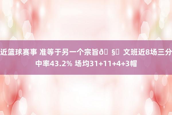 最近篮球赛事 准等于另一个宗旨🧐文班近8场三分掷中率43.2% 场均31+11+4+3帽