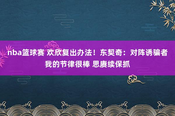 nba篮球赛 欢欣复出办法！东契奇：对阵诱骗者我的节律很棒 思赓续保抓