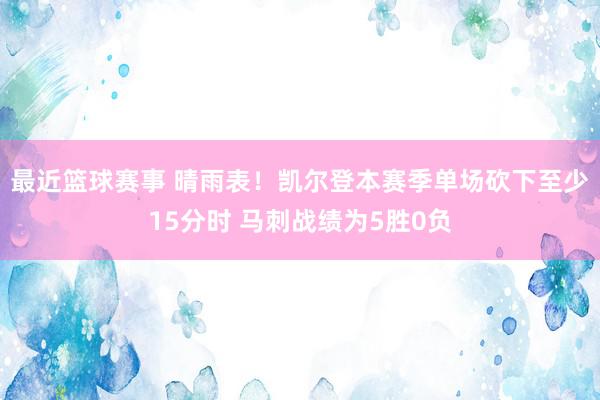 最近篮球赛事 晴雨表！凯尔登本赛季单场砍下至少15分时 马刺战绩为5胜0负