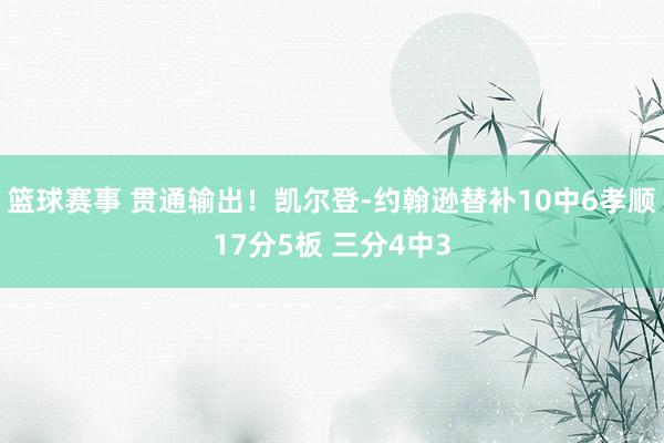 篮球赛事 贯通输出！凯尔登-约翰逊替补10中6孝顺17分5板 三分4中3