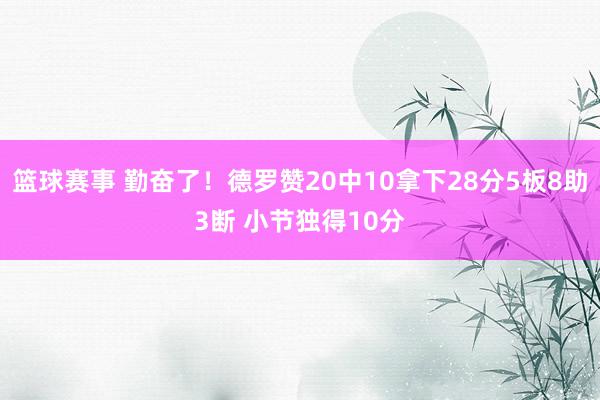 篮球赛事 勤奋了！德罗赞20中10拿下28分5板8助3断 小节独得10分