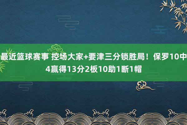 最近篮球赛事 控场大家+要津三分锁胜局！保罗10中4赢得13分2板10助1断1帽