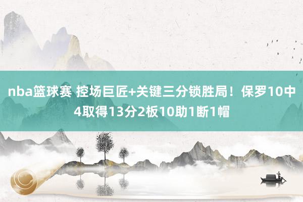 nba篮球赛 控场巨匠+关键三分锁胜局！保罗10中4取得13分2板10助1断1帽