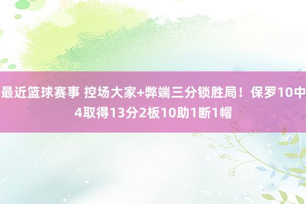 最近篮球赛事 控场大家+弊端三分锁胜局！保罗10中4取得13分2板10助1断1帽