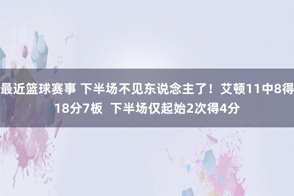 最近篮球赛事 下半场不见东说念主了！艾顿11中8得18分7板  下半场仅起始2次得4分