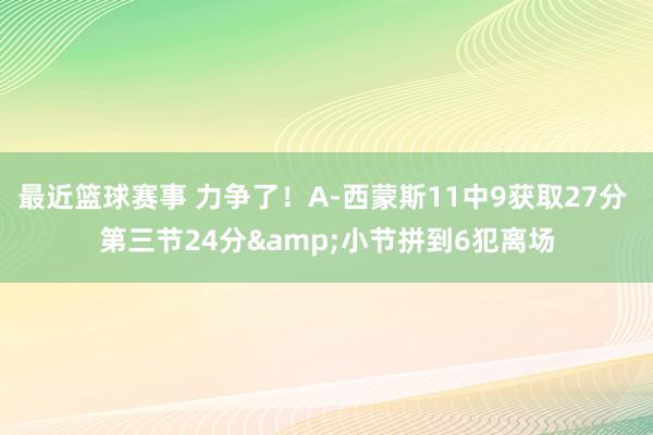 最近篮球赛事 力争了！A-西蒙斯11中9获取27分 第三节24分&小节拼到6犯离场