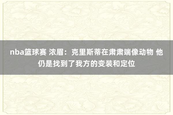 nba篮球赛 浓眉：克里斯蒂在肃肃端像动物 他仍是找到了我方的变装和定位