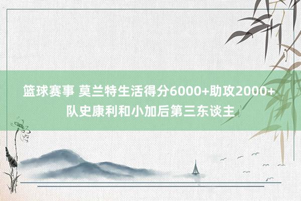 篮球赛事 莫兰特生活得分6000+助攻2000+ 队史康利和小加后第三东谈主