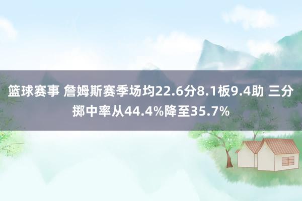 篮球赛事 詹姆斯赛季场均22.6分8.1板9.4助 三分掷中率从44.4%降至35.7%