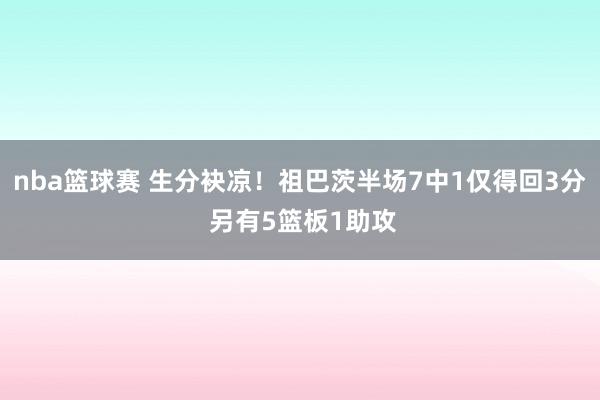 nba篮球赛 生分袂凉！祖巴茨半场7中1仅得回3分 另有5篮板1助攻