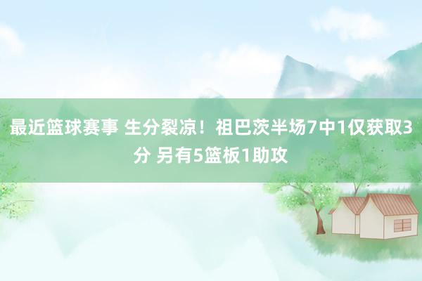 最近篮球赛事 生分裂凉！祖巴茨半场7中1仅获取3分 另有5篮板1助攻