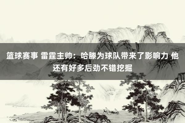 篮球赛事 雷霆主帅：哈滕为球队带来了影响力 他还有好多后劲不错挖掘