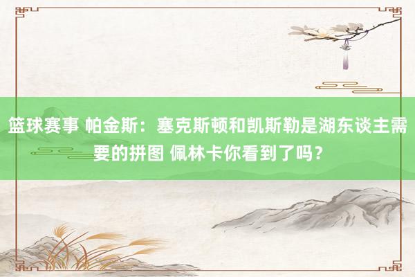 篮球赛事 帕金斯：塞克斯顿和凯斯勒是湖东谈主需要的拼图 佩林卡你看到了吗？