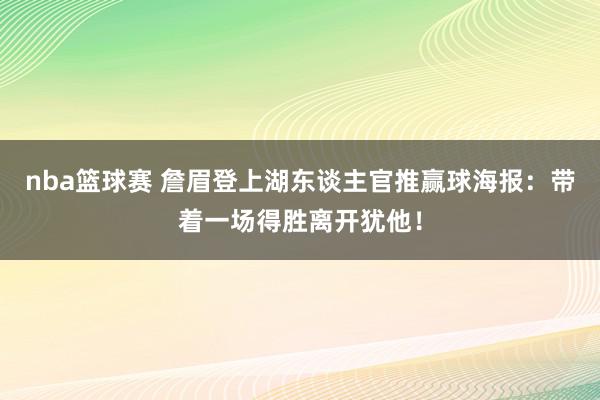 nba篮球赛 詹眉登上湖东谈主官推赢球海报：带着一场得胜离开犹他！