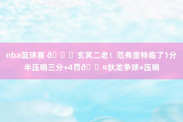 nba篮球赛 🚀玄冥二老！范弗里特临了1分半压哨三分+4罚😤狄龙争球+压哨