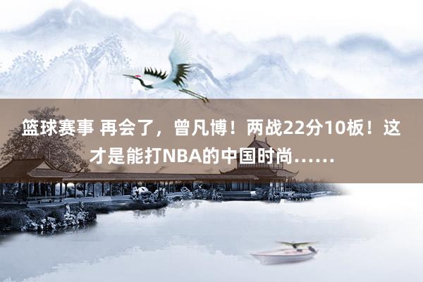 篮球赛事 再会了，曾凡博！两战22分10板！这才是能打NBA的中国时尚……