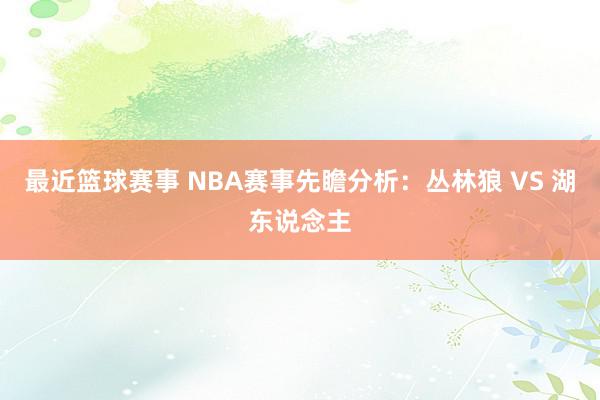 最近篮球赛事 NBA赛事先瞻分析：丛林狼 VS 湖东说念主