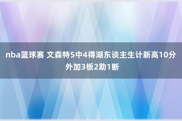 nba篮球赛 文森特5中4得湖东谈主生计新高10分 外加3板2助1断