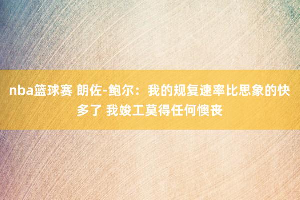 nba篮球赛 朗佐-鲍尔：我的规复速率比思象的快多了 我竣工莫得任何懊丧