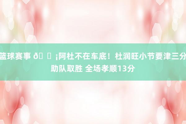 篮球赛事 🗡阿杜不在车底！杜润旺小节要津三分助队取胜 全场孝顺13分