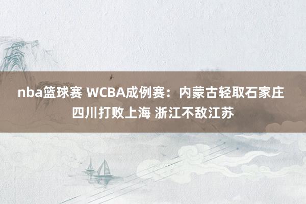 nba篮球赛 WCBA成例赛：内蒙古轻取石家庄 四川打败上海 浙江不敌江苏