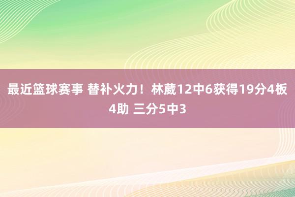 最近篮球赛事 替补火力！林葳12中6获得19分4板4助 三分5中3