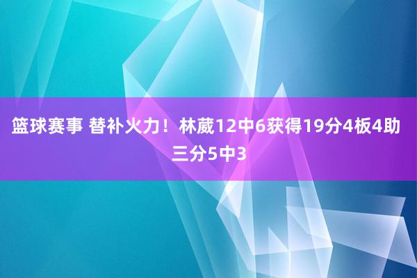 篮球赛事 替补火力！林葳12中6获得19分4板4助 三分5中3