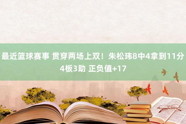 最近篮球赛事 贯穿两场上双！朱松玮8中4拿到11分4板3助 正负值+17