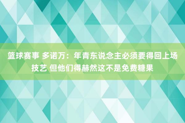 篮球赛事 多诺万：年青东说念主必须要得回上场技艺 但他们得赫然这不是免费糖果